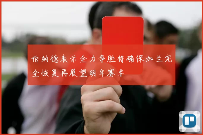 伦纳德表示全力争胜将确保加兰完全恢复再展望明年赛季