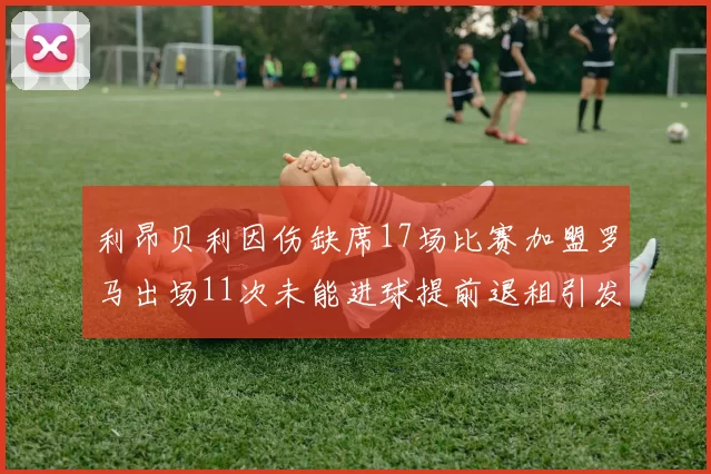 利昂贝利因伤缺席17场比赛加盟罗马出场11次未能进球提前退租引发关注