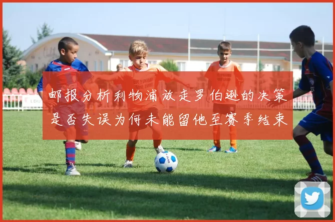 邮报分析利物浦放走罗伯逊的决策是否失误为何未能留他至赛季结束