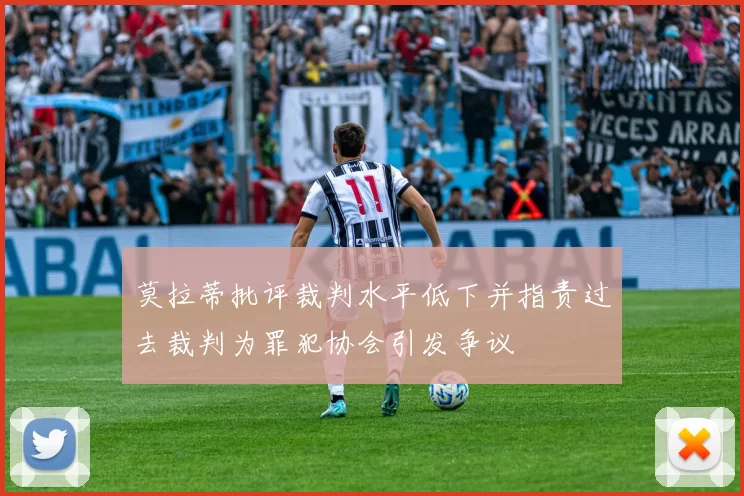 莫拉蒂批评裁判水平低下并指责过去裁判为罪犯协会引发争议