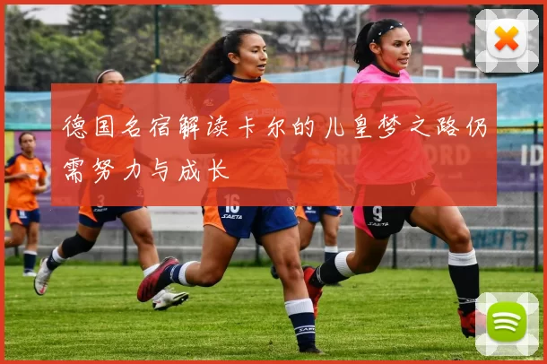 德国名宿解读卡尔的儿皇梦之路仍需努力与成长